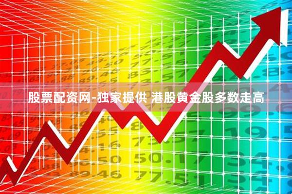 股票配资网-独家提供 港股黄金股多数走高