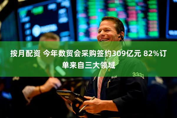 按月配资 今年数贸会采购签约309亿元 82%订单来自三大领域