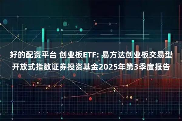 好的配资平台 创业板ETF: 易方达创业板交易型开放式指数证券投资基金2025年第3季度报告