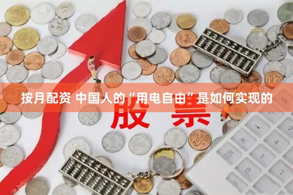 按月配资 中国人的“用电自由”是如何实现的
