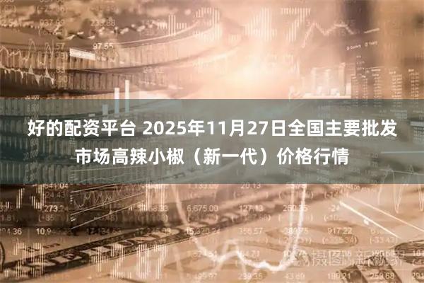好的配资平台 2025年11月27日全国主要批发市场高辣小椒（新一代）价格行情