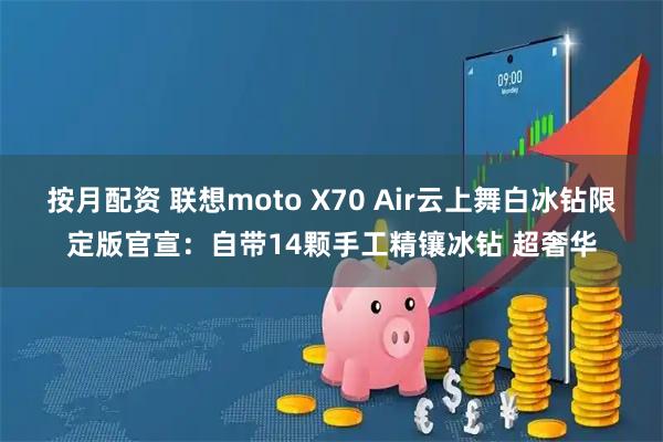 按月配资 联想moto X70 Air云上舞白冰钻限定版官宣：自带14颗手工精镶冰钻 超奢华
