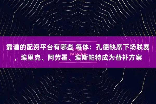 靠谱的配资平台有哪些 每体：孔德缺席下场联赛，埃里克、阿劳霍、埃斯帕特成为替补方案