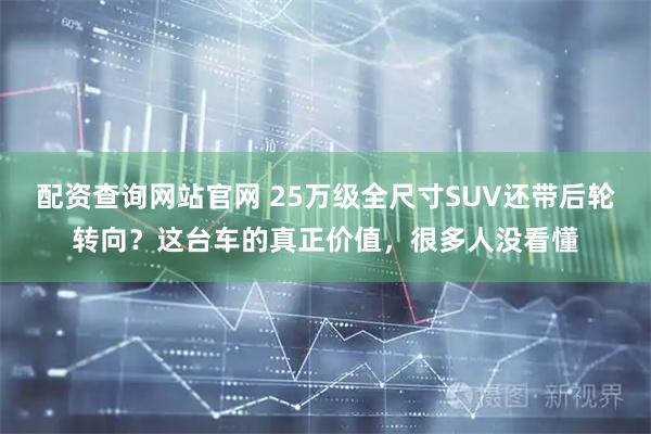配资查询网站官网 25万级全尺寸SUV还带后轮转向？这台车的真正价值，很多人没看懂
