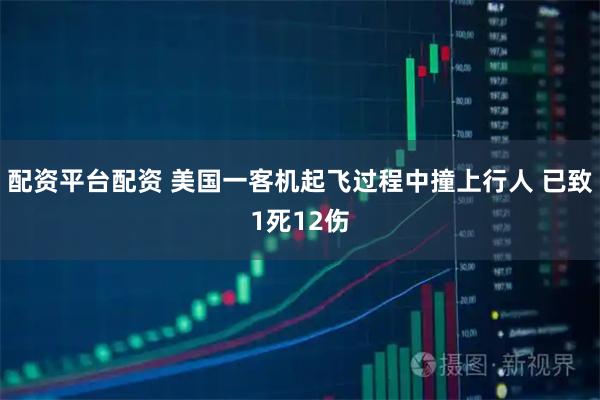 配资平台配资 美国一客机起飞过程中撞上行人 已致1死12伤