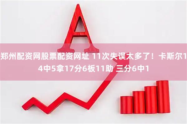 郑州配资网股票配资网址 11次失误太多了！卡斯尔14中5拿17分6板11助 三分6中1