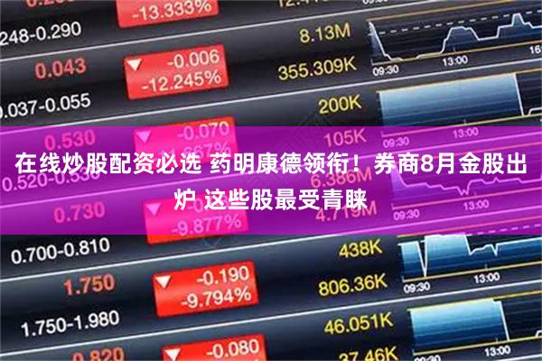 在线炒股配资必选 药明康德领衔！券商8月金股出炉 这些股最受青睐