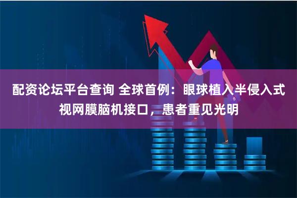 配资论坛平台查询 全球首例：眼球植入半侵入式视网膜脑机接口，患者重见光明
