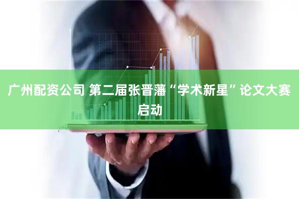 广州配资公司 第二届张晋藩“学术新星”论文大赛启动