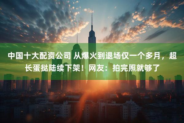 中国十大配资公司 从爆火到退场仅一个多月，超长蛋挞陆续下架！网友：拍完照就够了