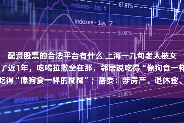 配资股票的合法平台有什么 上海一九旬老太被女儿拒之门外，在楼道睡了近1年，吃喝拉撒全在那，邻居说吃得“像狗食一样的糊糊”；居委：涉房产、退休金、亲情纠纷