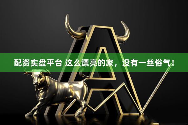配资实盘平台 这么漂亮的家，没有一丝俗气！